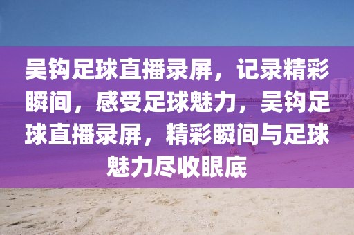 吴钩足球直播录屏，记录精彩瞬间，感受足球魅力，吴钩足球直播录屏，精彩瞬间与足球魅力尽收眼底