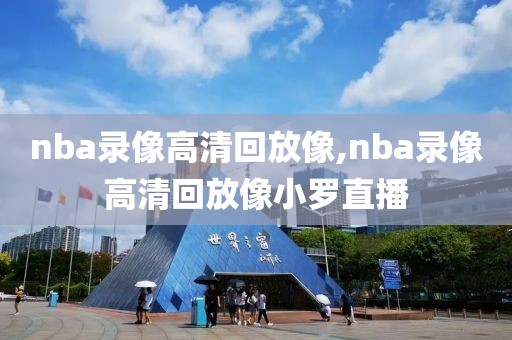 nba录像高清回放像,nba录像高清回放像小罗直播