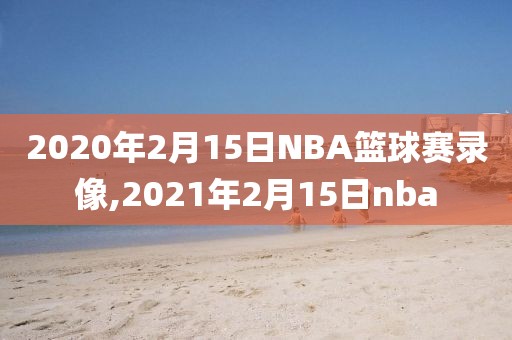 2020年2月15日NBA篮球赛录像,2021年2月15日nba