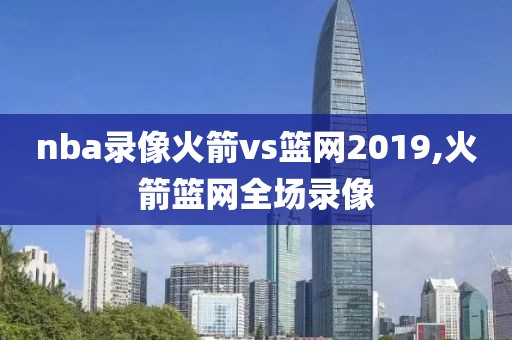 nba录像火箭vs篮网2019,火箭篮网全场录像