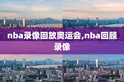 nba录像回放奥运会,nba回顾录像