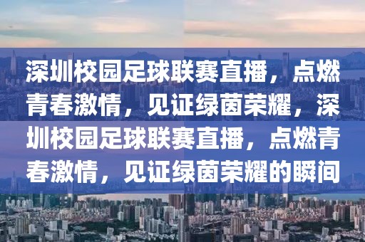 深圳校园足球联赛直播，点燃青春激情，见证绿茵荣耀，深圳校园足球联赛直播，点燃青春激情，见证绿茵荣耀的瞬间