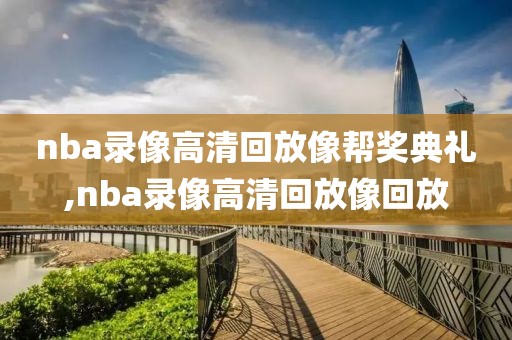 nba录像高清回放像帮奖典礼,nba录像高清回放像回放