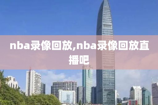 nba录像回放,nba录像回放直播吧