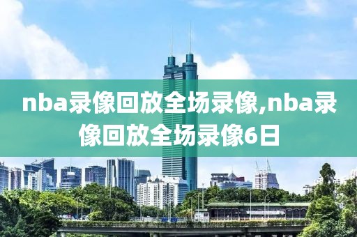 nba录像回放全场录像,nba录像回放全场录像6日