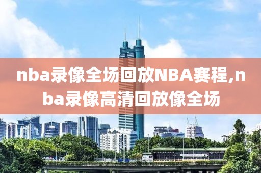 nba录像全场回放NBA赛程,nba录像高清回放像全场