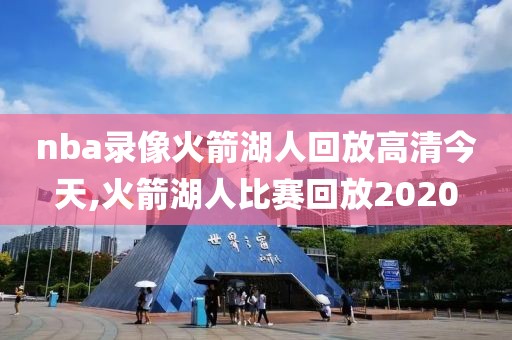 nba录像火箭湖人回放高清今天,火箭湖人比赛回放2020