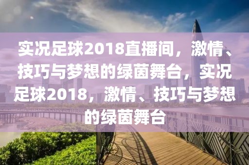 实况足球2018直播间，激情、技巧与梦想的绿茵舞台，实况足球2018，激情、技巧与梦想的绿茵舞台