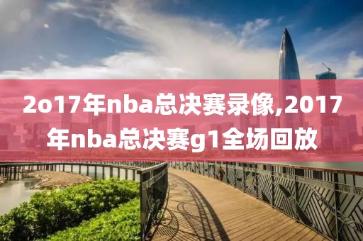 2o17年nba总决赛录像,2017年nba总决赛g1全场回放