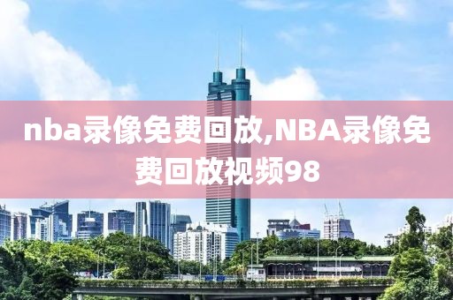 nba录像免费回放,NBA录像免费回放视频98