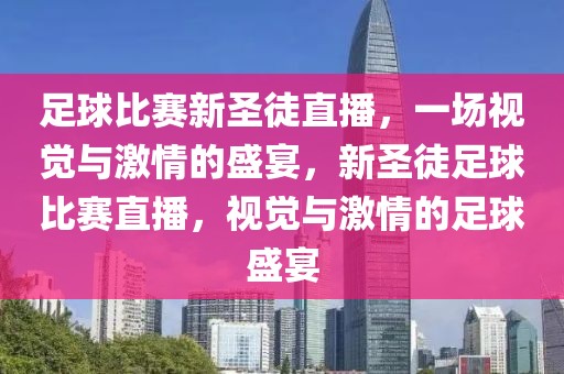 足球比赛新圣徒直播，一场视觉与激情的盛宴，新圣徒足球比赛直播，视觉与激情的足球盛宴