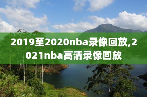 2019至2020nba录像回放,2021nba高清录像回放