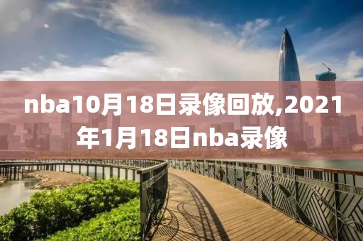 nba10月18日录像回放,2021年1月18日nba录像