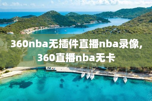 360nba无插件直播nba录像,360直播nba无卡