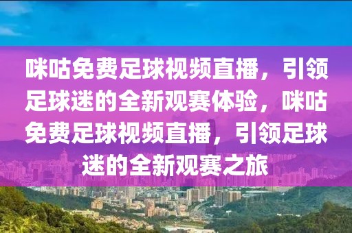 咪咕免费足球视频直播，引领足球迷的全新观赛体验，咪咕免费足球视频直播，引领足球迷的全新观赛之旅