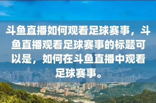 斗鱼直播如何观看足球赛事，斗鱼直播观看足球赛事的标题可以是，如何在斗鱼直播中观看足球赛事。