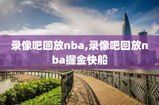 录像吧回放nba,录像吧回放nba掘金快船