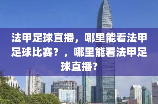 法甲足球直播，哪里能看法甲足球比赛？，哪里能看法甲足球直播？