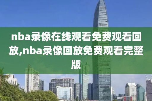 nba录像在线观看免费观看回放,nba录像回放免费观看完整版