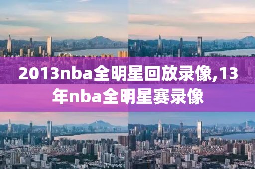 2013nba全明星回放录像,13年nba全明星赛录像