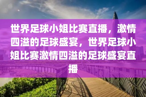 世界足球小姐比赛直播，激情四溢的足球盛宴，世界足球小姐比赛激情四溢的足球盛宴直播