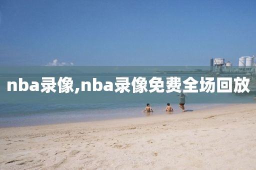 nba录像,nba录像免费全场回放