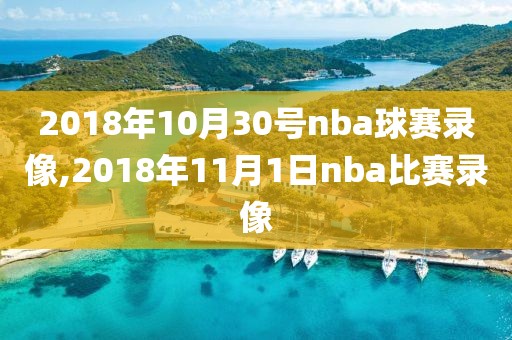 2018年10月30号nba球赛录像,2018年11月1日nba比赛录像