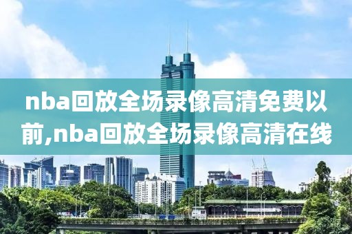 nba回放全场录像高清免费以前,nba回放全场录像高清在线