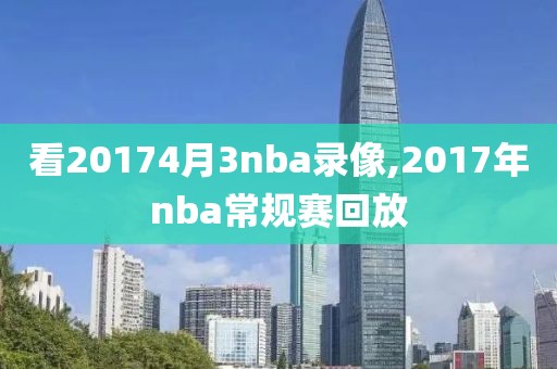 看20174月3nba录像,2017年nba常规赛回放