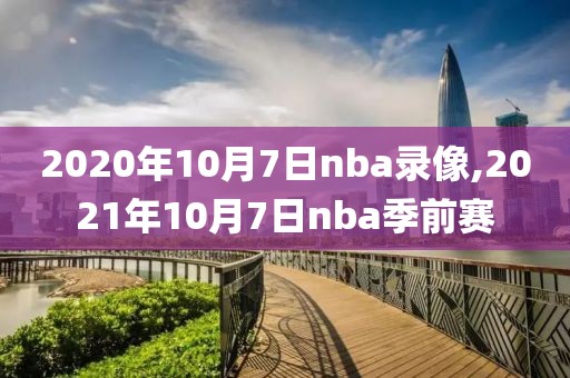 2020年10月7日nba录像,2021年10月7日nba季前赛