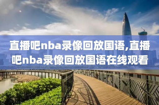 直播吧nba录像回放国语,直播吧nba录像回放国语在线观看