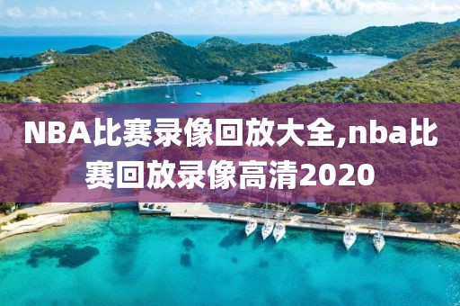 NBA比赛录像回放大全,nba比赛回放录像高清2020