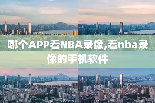 哪个APP看NBA录像,看nba录像的手机软件