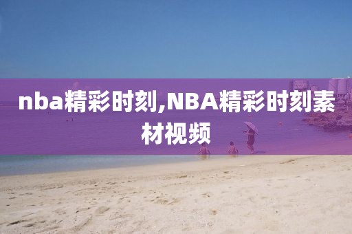 nba精彩时刻,NBA精彩时刻素材视频