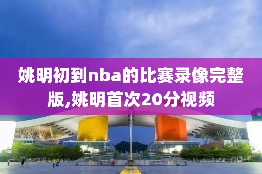 姚明初到nba的比赛录像完整版,姚明首次20分视频