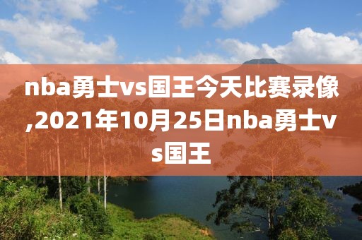 nba勇士vs国王今天比赛录像,2021年10月25日nba勇士vs国王