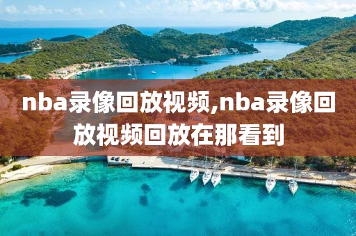 nba录像回放视频,nba录像回放视频回放在那看到