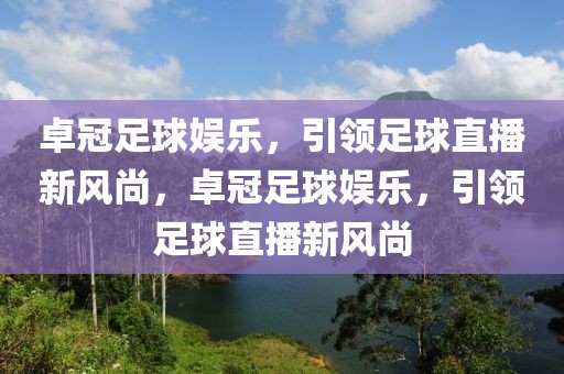 卓冠足球娱乐，引领足球直播新风尚，卓冠足球娱乐，引领足球直播新风尚