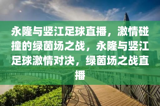 永隆与竖江足球直播，激情碰撞的绿茵场之战，永隆与竖江足球激情对决，绿茵场之战直播