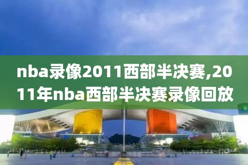 nba录像2011西部半决赛,2011年nba西部半决赛录像回放