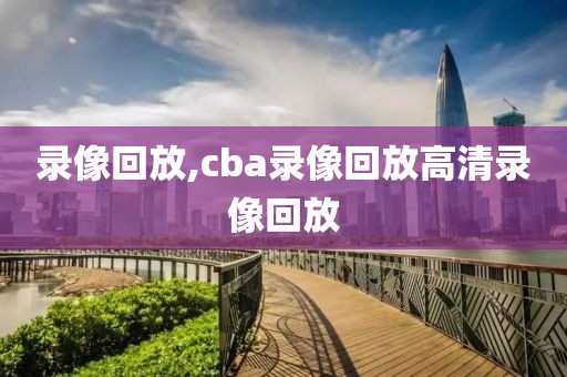 录像回放,cba录像回放高清录像回放