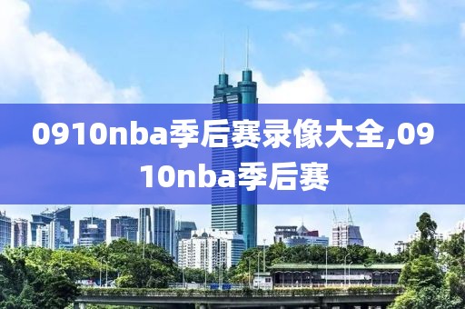 0910nba季后赛录像大全,0910nba季后赛