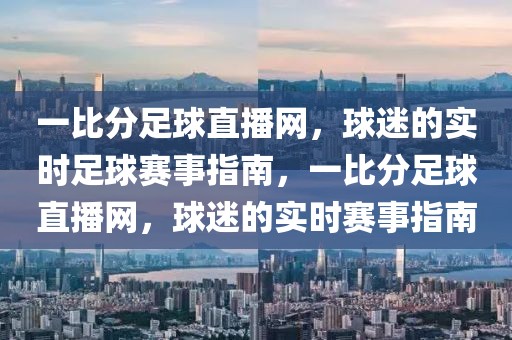 一比分足球直播网，球迷的实时足球赛事指南，一比分足球直播网，球迷的实时赛事指南