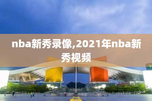 nba新秀录像,2021年nba新秀视频