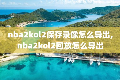 nba2kol2保存录像怎么导出,nba2kol2回放怎么导出