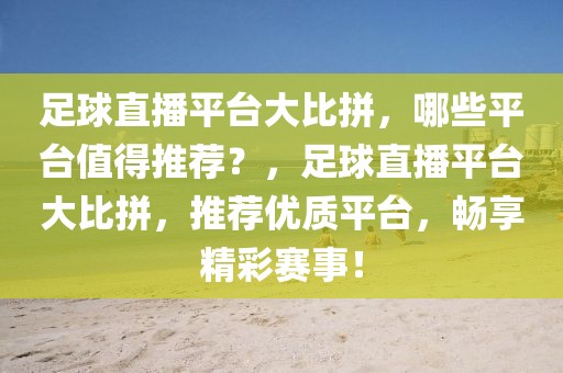 足球直播平台大比拼，哪些平台值得推荐？，足球直播平台大比拼，推荐优质平台，畅享精彩赛事！