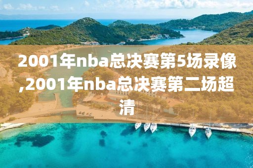 2001年nba总决赛第5场录像,2001年nba总决赛第二场超清