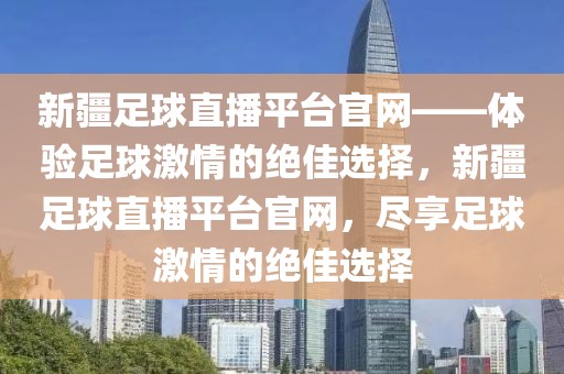 新疆足球直播平台官网——体验足球激情的绝佳选择，新疆足球直播平台官网，尽享足球激情的绝佳选择