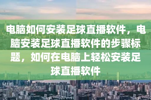 电脑如何安装足球直播软件，电脑安装足球直播软件的步骤标题，如何在电脑上轻松安装足球直播软件