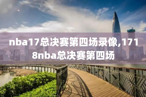 nba17总决赛第四场录像,1718nba总决赛第四场